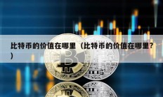 比特幣的價值在哪里（比特幣的價值在哪里?）