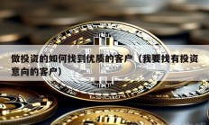 做投資的如何找到優(yōu)質(zhì)的客戶（我要找有投資意向的客戶）