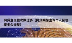 網貸查征信次數過多（網貸頻繁查詢個人征信要多久恢復）