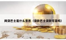 網貸巴士是什么意思（貸款巴士貸款可靠嗎）