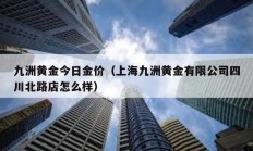 九洲黃金今日金價（上海九洲黃金有限公司四川北路店怎么樣）