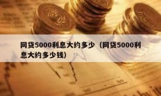 網貸5000利息大約多少（網貸5000利息大約多少錢）