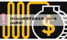 2015p2p網(wǎng)貸平臺排名榜（2016年p2p網(wǎng)貸）