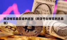 網貸哪家最靠譜利息低（網貸平臺哪家利息最低）
