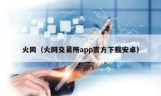 火網(wǎng)（火網(wǎng)交易所app官方下載安卓）