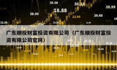 廣東順投財富投資有限公司（廣東順投財富投資有限公司官網(wǎng)）