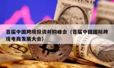 首屆中國跨境投資并購峰會（首屆中國國際跨境電商發展大會）