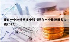 現在一個比特幣多少錢（現在一個比特幣多少錢2023）