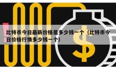 比特幣今日最新價格是多少錢一個（比特幣今日價格行情多少錢一個）