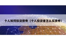 個人如何投資債券（個人投資者怎么買債券）