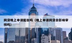 網貸晚上申請能批嗎（晚上申請網貸會影響審核嗎）