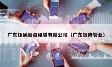 廣東鈺通融資租賃有限公司（廣東鈺隆管業(yè)）
