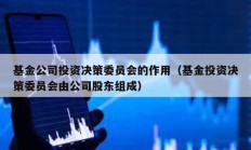基金公司投資決策委員會的作用（基金投資決策委員會由公司股東組成）
