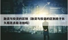 融資與投資的區(qū)別（融資與投資的區(qū)別房子長久租出去能法拍嗎）