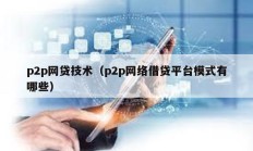p2p網(wǎng)貸技術(shù)（p2p網(wǎng)絡(luò)借貸平臺模式有哪些）