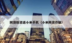 網(wǎng)貸投資送小米手機(jī)（小米網(wǎng)貸詐騙）