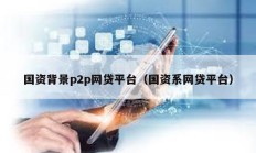國資背景p2p網貸平臺（國資系網貸平臺）