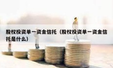 股權投資單一資金信托（股權投資單一資金信托是什么）