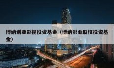 博納諾亞影視投資基金（博納影業股權投資基金）
