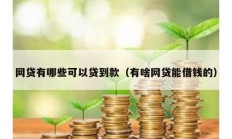 網(wǎng)貸有哪些可以貸到款（有啥網(wǎng)貸能借錢的）
