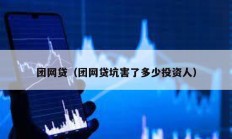 團(tuán)網(wǎng)貸（團(tuán)網(wǎng)貸坑害了多少投資人）