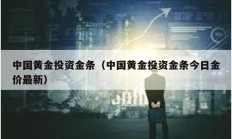 中國黃金投資金條（中國黃金投資金條今日金價最新）