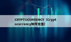 CRYPTOCURRENCY（Cryptocurrency如何充值）