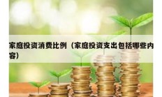 家庭投資消費比例（家庭投資支出包括哪些內(nèi)容）