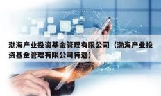 渤海產(chǎn)業(yè)投資基金管理有限公司（渤海產(chǎn)業(yè)投資基金管理有限公司待遇）