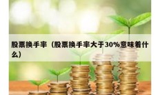 股票換手率（股票換手率大于30%意味著什么）