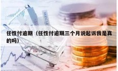 任性付逾期（任性付逾期三個月說起訴我是真的嗎）