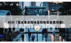 BCH（變成黑皮辣妹后和死黨免費觀看）