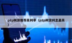 p2p網(wǎng)貸推薦高利率（p2p網(wǎng)貸利息最高）