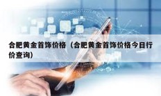 合肥黃金首飾價格（合肥黃金首飾價格今日行價查詢）