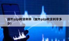 國外p2p網(wǎng)貸利率（國外p2p網(wǎng)貸利率多少）