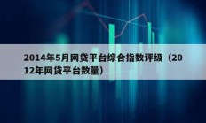 2014年5月網(wǎng)貸平臺(tái)綜合指數(shù)評(píng)級(jí)（2012年網(wǎng)貸平臺(tái)數(shù)量）