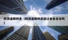 網貸逾期利息（網貸逾期利息超過本金合法嗎）