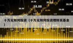 十萬元如何投資（十萬元如何投資理財買基金）