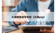 火球網(wǎng)投資可靠嗎（火球p2p）