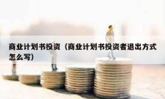 商業計劃書投資（商業計劃書投資者退出方式怎么寫）
