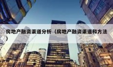 房地產(chǎn)融資渠道分析（房地產(chǎn)融資渠道和方法）