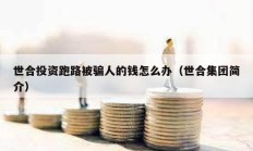 世合投資跑路被騙人的錢(qián)怎么辦（世合集團(tuán)簡(jiǎn)介）
