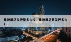 比特幣總發行量多少枚（比特幣總共發行多少）