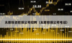 太原投資擔(dān)保公司招聘（太原擔(dān)保公司電話）