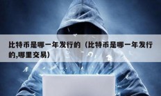 比特幣是哪一年發行的（比特幣是哪一年發行的,哪里交易）