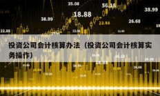 投資公司會計核算辦法（投資公司會計核算實務操作）
