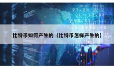 比特幣如何產(chǎn)生的（比特幣怎樣產(chǎn)生的）