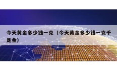 今天黃金多少錢一克（今天黃金多少錢一克千足金）