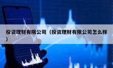 投資理財有限公司（投資理財有限公司怎么樣）