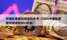 中國私募股權投資白皮書（2020中國私募股權投資機構100強）